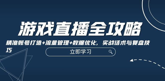 游戏直播全攻略：精准账号打造+流量管理+数据优化，实战话术与复盘技巧-归鹤副业商城