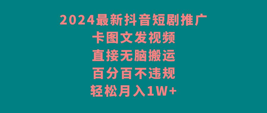 2024最新抖音短剧推广，卡图文发视频，直接无脑搬，百分百不违规，轻松月入1W+-归鹤副业商城