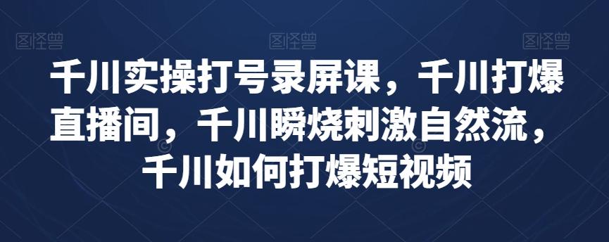 千川实操打号录屏课，千川打爆直播间，千川瞬烧刺激自然流，千川如何打爆短视频-归鹤副业商城