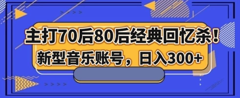 主打70后80后经典回忆杀！新型音乐账号，日入300+-归鹤副业商城