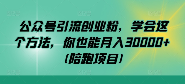 公众号引流创业粉，学会这个方法，你也能月入30000+ (陪跑项目)-归鹤副业商城