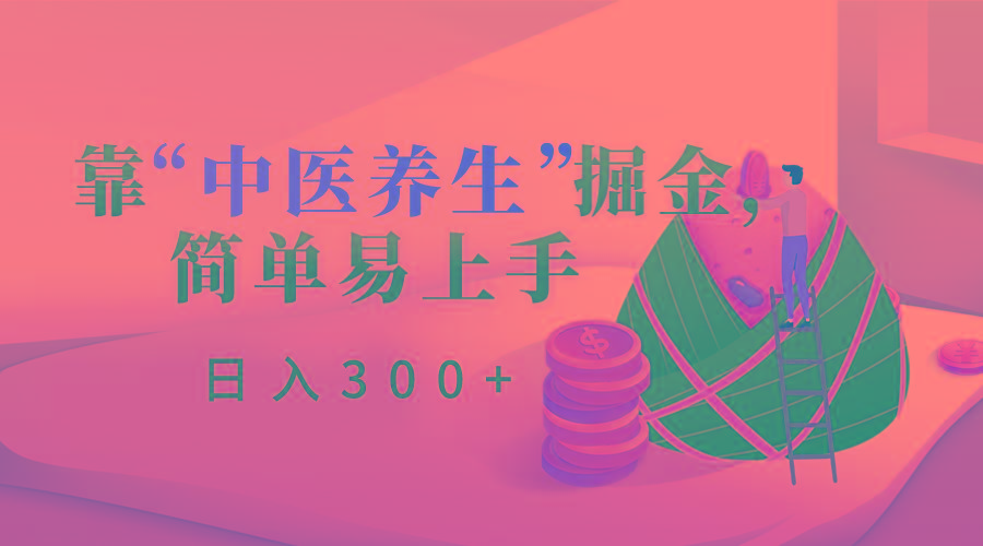 靠“中医养生”掘金，月入过万，简单易上手(附送7000份中医养生资料)-归鹤副业商城