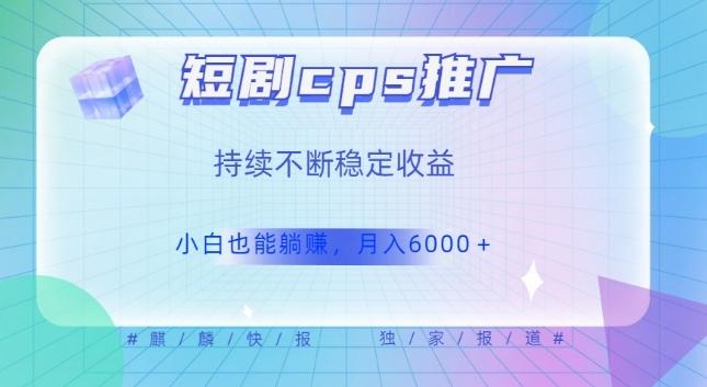 短剧cps推广（价值4位数），市场前景大可实现躺赚收益，只要视频在，持续收益不断-归鹤副业商城