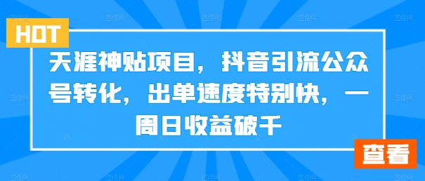 天涯神贴项目，抖音引流公众号转化，出单速度特别快，一周日收益破千-归鹤副业商城