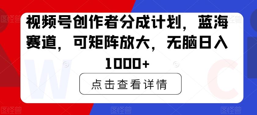 视频号创作者分成计划，蓝海赛道，可矩阵放大，无脑日入1000+-归鹤副业商城