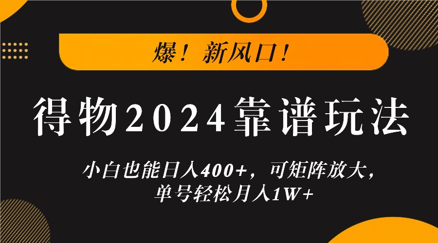 爆！新风口！小白也能日入400+，得物2024靠谱玩法，可矩阵放大，单号轻松月入1W+-归鹤副业商城