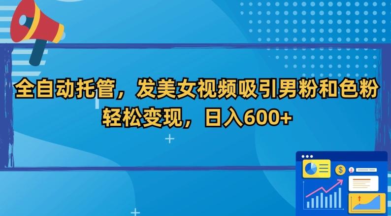 全自动托管，发美女视频吸引男粉和色粉，轻松变现，日入600+【揭秘】-归鹤副业商城