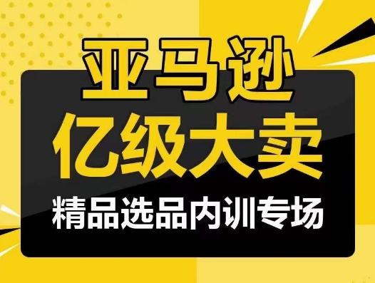 亚马逊亿级大卖-精品选品内训专场，亿级卖家分享选品成功之道-归鹤副业商城