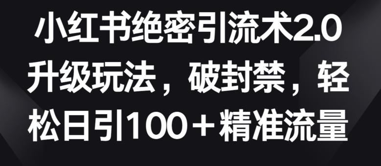 小红书绝密引流术2.0升级玩法，破封禁，轻松日引100+精准流量【揭秘】-归鹤副业商城