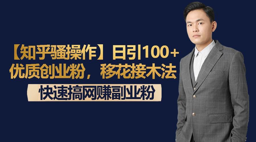 【知乎骚操作】日引100+优质创业粉，移花接木法，快速搞网赚副业粉-归鹤副业商城