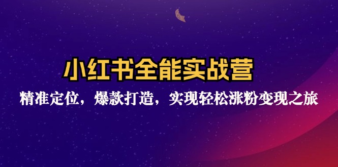 小红书全能实战营：精准定位，爆款打造，实现轻松涨粉变现之旅-归鹤副业商城