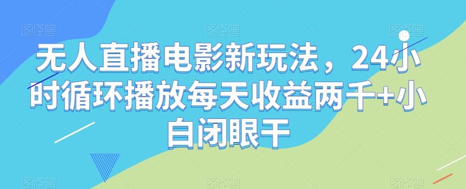 无人直播电影新玩法，24小时循环播放每天收益两千+小白闭眼干【揭秘】-归鹤副业商城