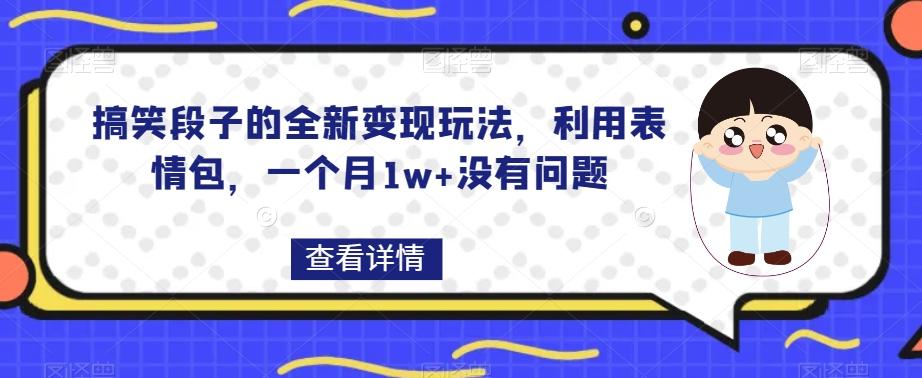 搞笑段子的全新变现玩法，利用表情包，一个月1w+没有问题【揭秘】-归鹤副业商城