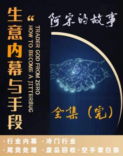 阿宋的故事·生意内幕与手段，行业内幕 冷门行业 尾货处理 废品回收 空手套白狼-归鹤副业商城