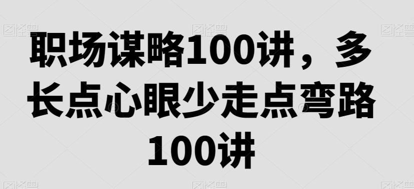 职场谋略100讲，多长点心眼少走点弯路-归鹤副业商城