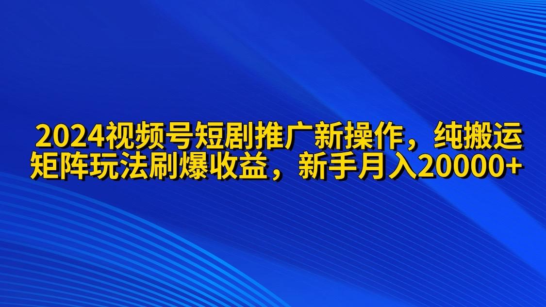 (9916期)2024视频号短剧推广新操作 纯搬运+矩阵连爆打法刷爆流量分成 小白月入20000-归鹤副业商城