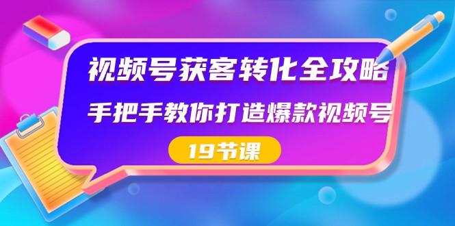 视频号获客转化全攻略，手把手教你打造爆款视频号（19节课）-归鹤副业商城