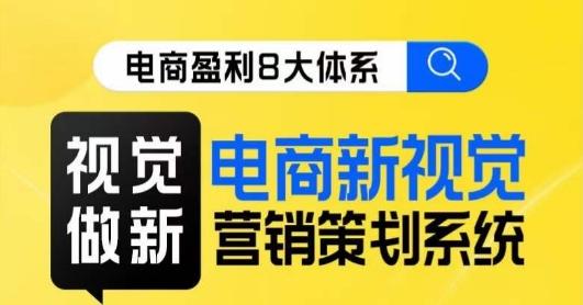 8大体系视觉篇·视觉做新，​电商新视觉营销策划系统课-归鹤副业商城