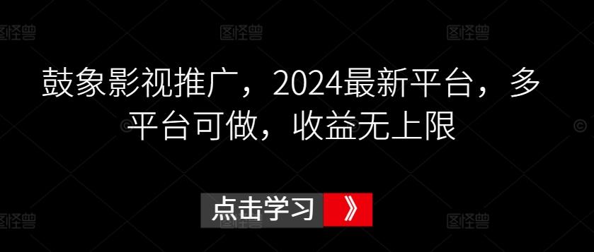 鼓象影视推广，2024最新平台，多平台可做，收益无上限【揭秘】-归鹤副业商城