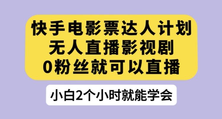 快手电影票达人计划，无人直播影视剧，0粉丝就可以直播【揭秘】-归鹤副业商城