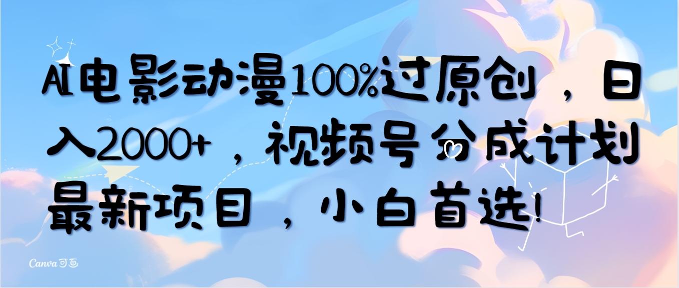 (10052期)AI电影动漫100%过原创，日入2000+，视频号分成计划最新项目，小白首选！-归鹤副业商城