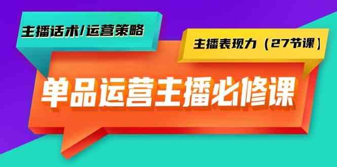 单品运营实操主播必修课：主播话术/运营策略/主播表现力(27节课)-归鹤副业商城