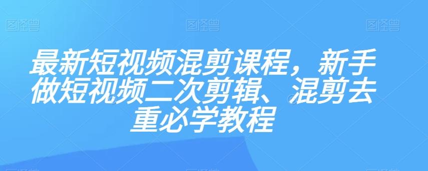 最新短视频混剪课程，新手做短视频二次剪辑、混剪去重必学教程-归鹤副业商城