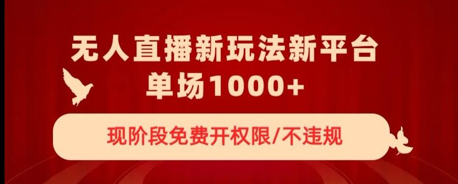 无人直播新平台新玩法，现阶段免费开授权，不违规，单场收入1000+【揭秘】-归鹤副业商城