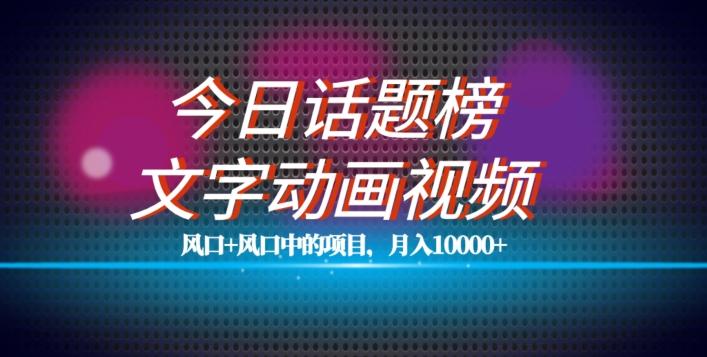 最新今日话题+文字动画视频风口项目教程，单条作品百万流量，月入10000+【揭秘】-归鹤副业商城