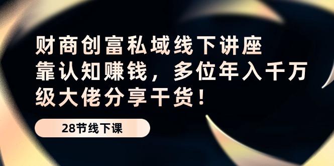 财商·创富私域线下讲座：靠认知赚钱，多位年入千万级大佬分享干货！-归鹤副业商城