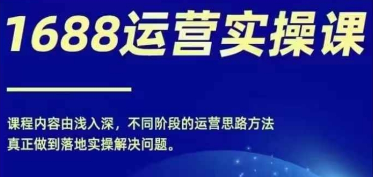 1688实操运营课，零基础学会1688实操运营，电商年入百万不是梦-归鹤副业商城