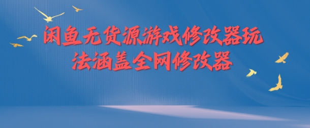 闲鱼无货源游戏修改器玩法涵盖全网修改器-归鹤副业商城