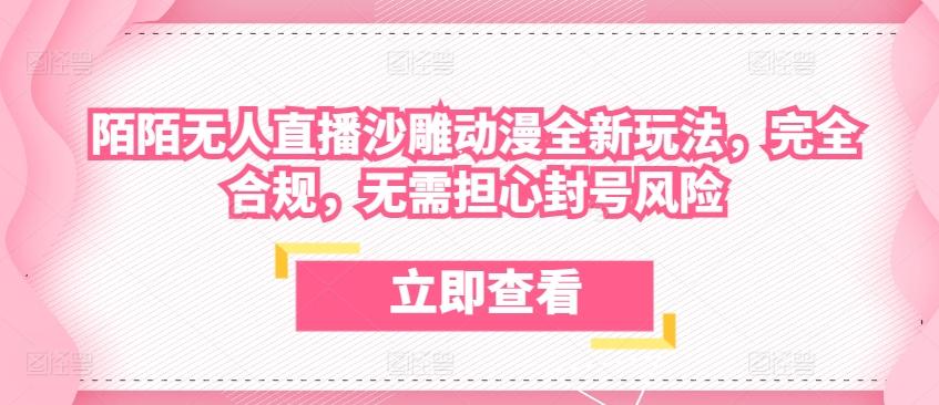 陌陌无人直播沙雕动漫全新玩法，完全合规，无需担心封号风险【揭秘】-归鹤副业商城