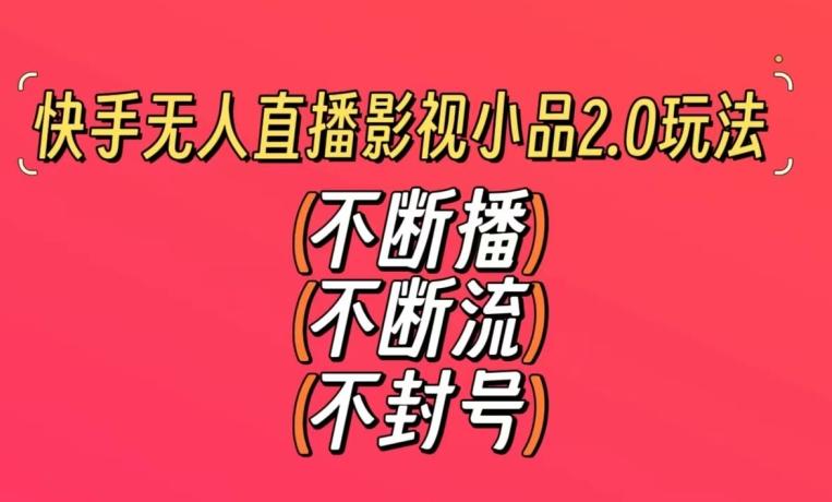 快手无人直播影视小品2.0玩法，不断流，不封号，不需要会剪辑，每天能稳定500-1000+【揭秘】-归鹤副业商城