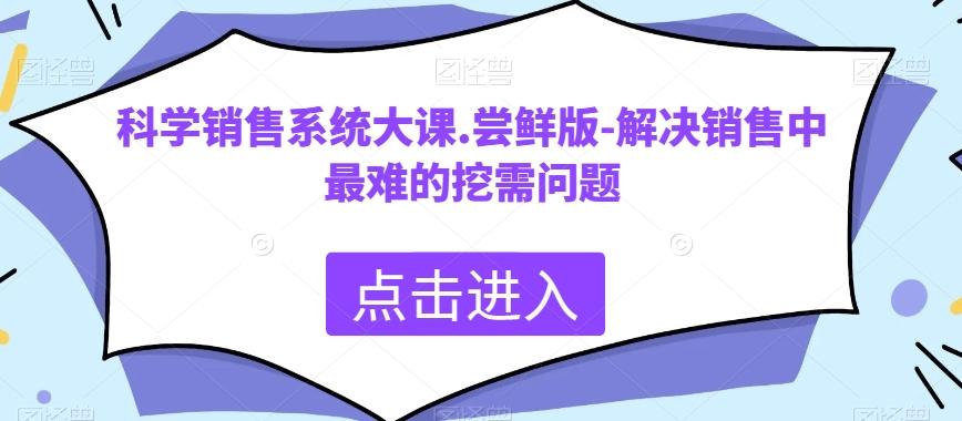 科学销售系统大课.尝鲜版-解决销售中最难的挖需问题-归鹤副业商城