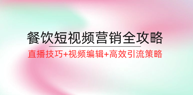 餐饮短视频营销全攻略：直播技巧+视频编辑+高效引流策略-归鹤副业商城