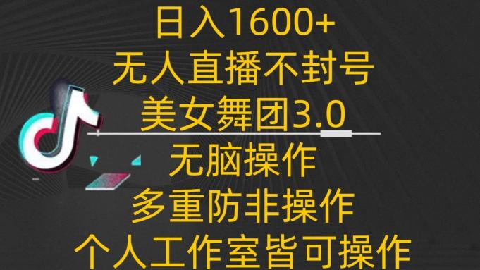 日入1600+，不封号无人直播美女舞团3.0，无脑操作多重防非操作，个人工作制皆可操作【揭秘】-归鹤副业商城