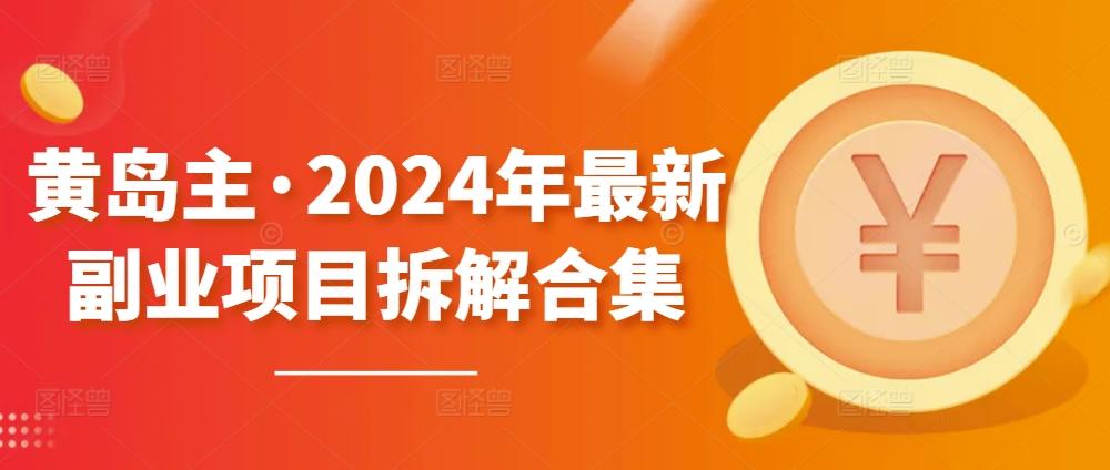 黄岛主·2024年最新副业项目拆解合集【无水印】-归鹤副业商城