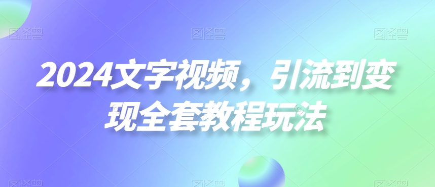 2024文字视频，引流到变现全套教程玩法【揭秘】-归鹤副业商城