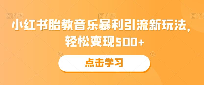 小红书胎教音乐暴利引流新玩法，轻松变现500+-归鹤副业商城