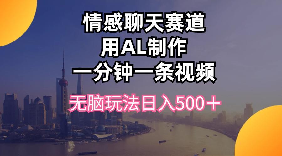 情感聊天赛道用al制作一分钟一条视频无脑玩法日入500＋-归鹤副业商城