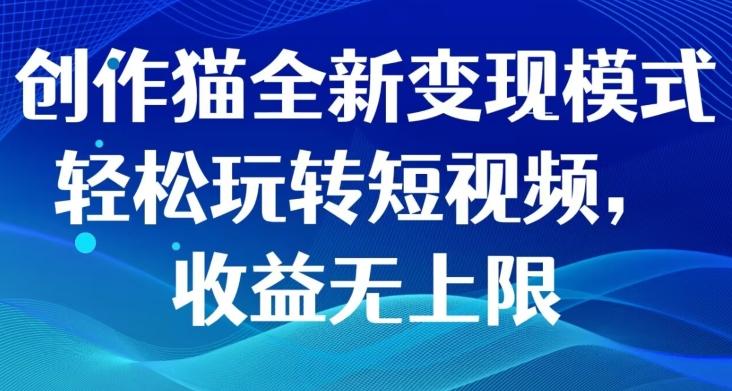 创作猫全新变现模式，轻松玩转短视频，收益无上限-归鹤副业商城