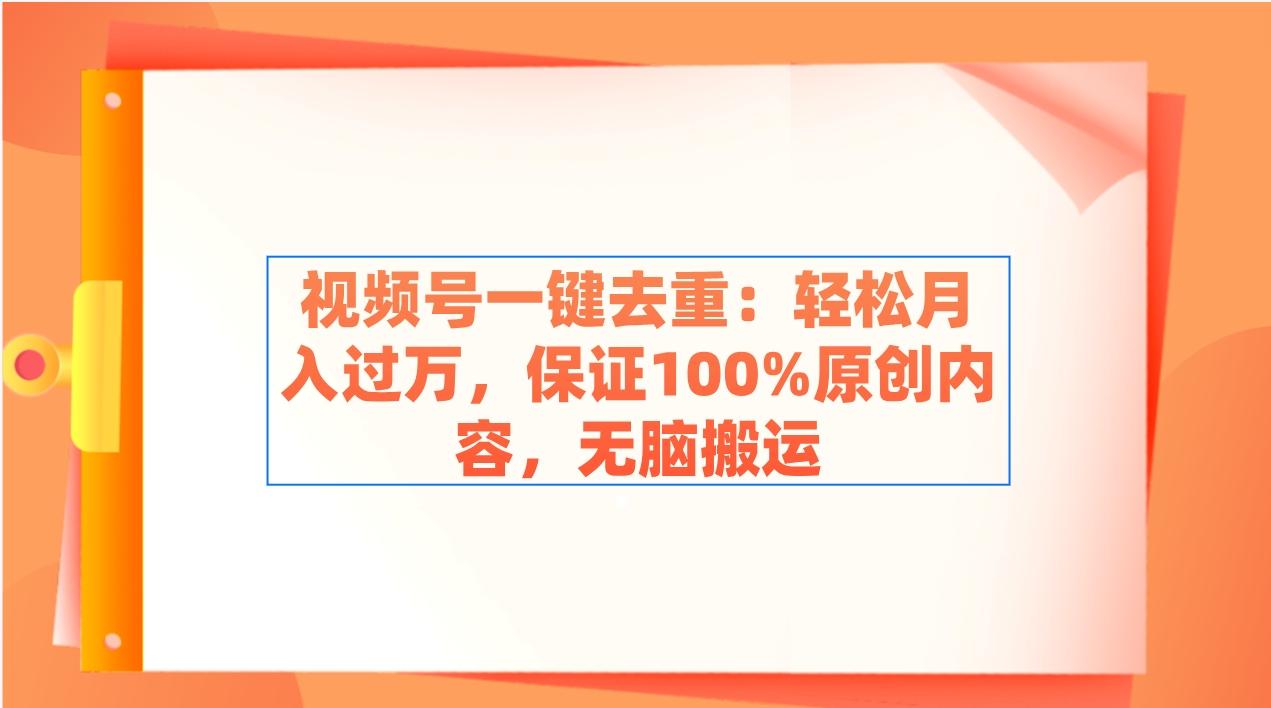 视频号一键去重：轻松月入过万，保证100%原创内容，无脑搬运-归鹤副业商城