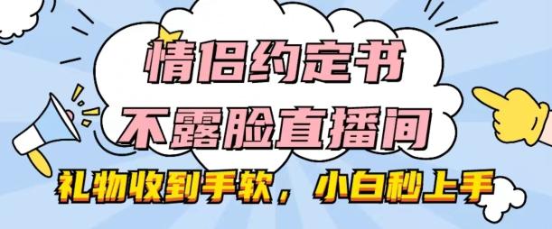 情侣约定书不露脸直播间，礼物收到手软，小白秒上手【揭秘】-归鹤副业商城