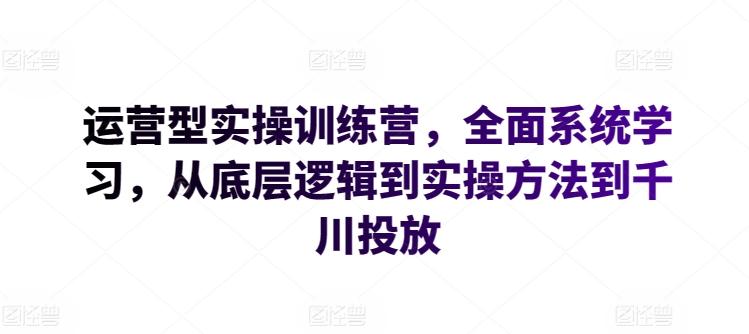 运营型实操训练营，全面系统学习，从底层逻辑到实操方法到千川投放-归鹤副业商城