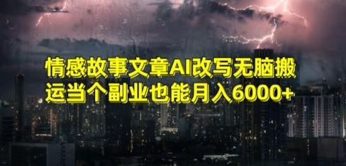 情感故事文章AI改写无脑搬运当个副业也能月入6000+【揭秘】-归鹤副业商城