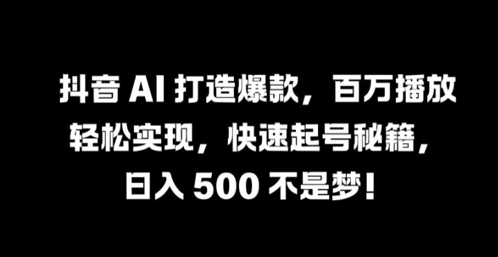 抖音 AI 打造爆款，百万播放轻松实现，快速起号秘籍【揭秘】-归鹤副业商城