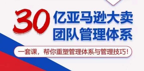 30亿亚马逊大卖团队管理体系，一套课，帮你重塑管理体系与管理技巧-归鹤副业商城