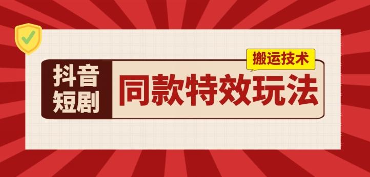 抖音短剧同款特效搬运技术，实测一天千元收益-归鹤副业商城