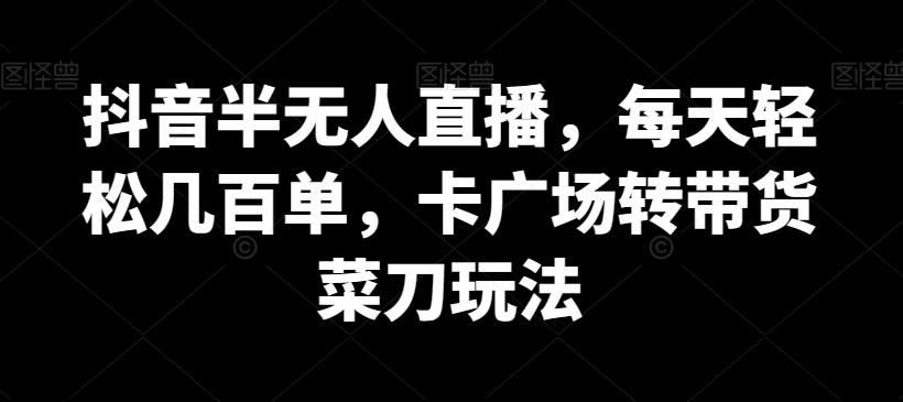 抖音半无人直播，每天轻松几百单，卡广场转带货菜刀玩法【揭秘】-归鹤副业商城